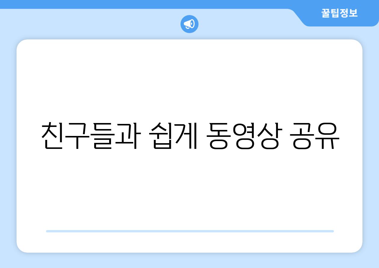 친구들과 쉽게 동영상 공유