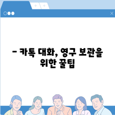 카카오톡 대화 내용, 영원히 보관하는 방법 | 대화 백업, 중요 대화 저장, 카톡 데이터 보존