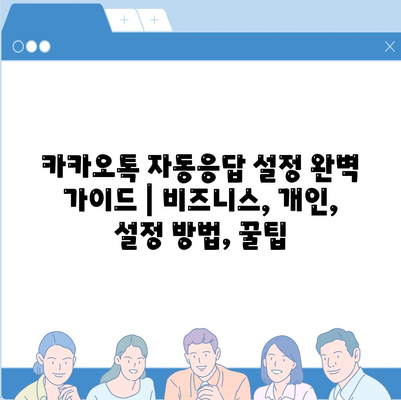 카카오톡 자동응답 설정 완벽 가이드 | 비즈니스, 개인, 설정 방법, 꿀팁