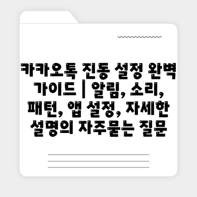 카카오톡 진동 설정 완벽 가이드 | 알림, 소리, 패턴, 앱 설정, 자세한 설명