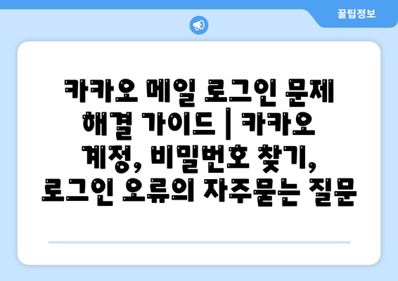 카카오 메일 로그인 문제 해결 가이드 | 카카오 계정, 비밀번호 찾기, 로그인 오류