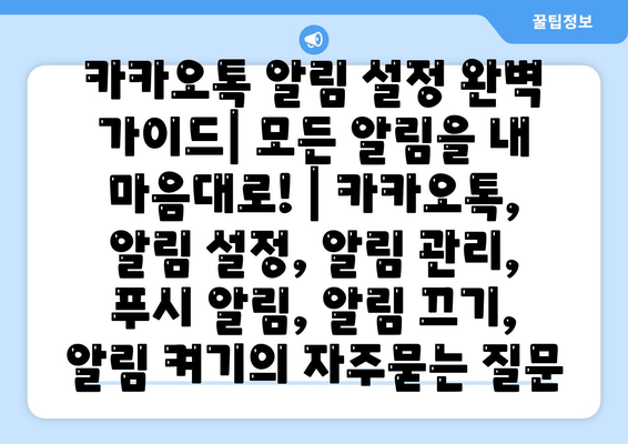 카카오톡 알림 설정 완벽 가이드| 모든 알림을 내 마음대로! | 카카오톡, 알림 설정, 알림 관리, 푸시 알림, 알림 끄기, 알림 켜기