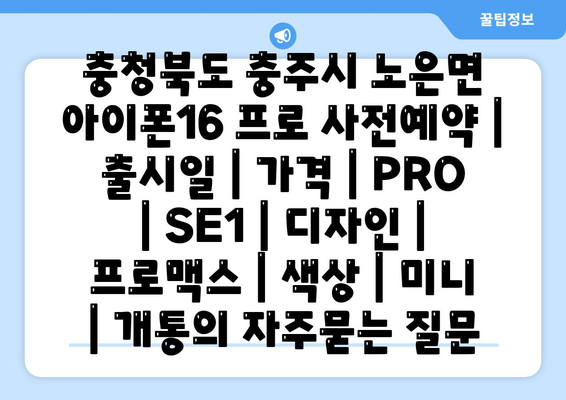 충청북도 충주시 노은면 아이폰16 프로 사전예약 | 출시일 | 가격 | PRO | SE1 | 디자인 | 프로맥스 | 색상 | 미니 | 개통