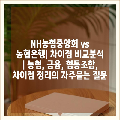 NH농협중앙회 vs 농협은행| 차이점 비교분석 | 농협, 금융, 협동조합, 차이점 정리