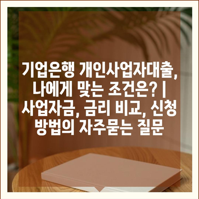 기업은행 개인사업자대출, 나에게 맞는 조건은? | 사업자금, 금리 비교, 신청 방법