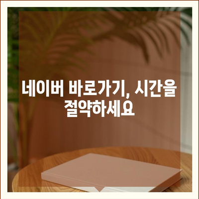 네이버 바로가기| 쉽고 빠르게 접근하는 방법 | 바로가기 링크, 네이버 접속, 네이버 홈페이지