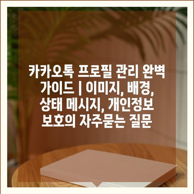 카카오톡 프로필 관리 완벽 가이드 | 이미지, 배경, 상태 메시지, 개인정보 보호