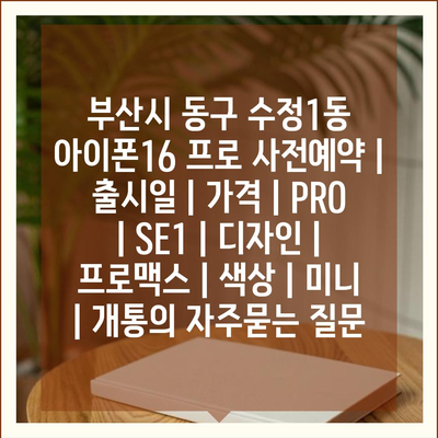 부산시 동구 수정1동 아이폰16 프로 사전예약 | 출시일 | 가격 | PRO | SE1 | 디자인 | 프로맥스 | 색상 | 미니 | 개통