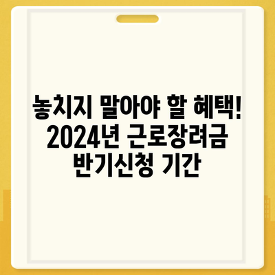 2024년 근로장려금 반기신청, 지금 바로 신청하세요! | 신청 자격, 신청 방법, 지급 기준 완벽 정리