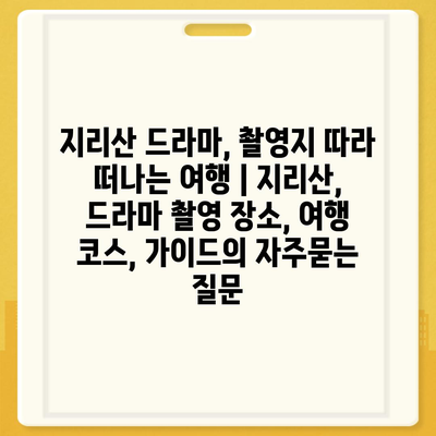 지리산 드라마, 촬영지 따라 떠나는 여행 | 지리산, 드라마 촬영 장소, 여행 코스, 가이드