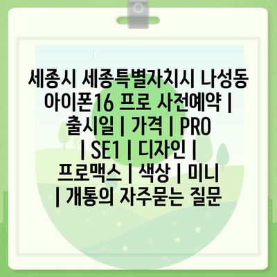 세종시 세종특별자치시 나성동 아이폰16 프로 사전예약 | 출시일 | 가격 | PRO | SE1 | 디자인 | 프로맥스 | 색상 | 미니 | 개통