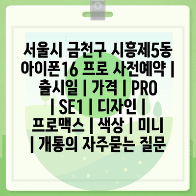 서울시 금천구 시흥제5동 아이폰16 프로 사전예약 | 출시일 | 가격 | PRO | SE1 | 디자인 | 프로맥스 | 색상 | 미니 | 개통