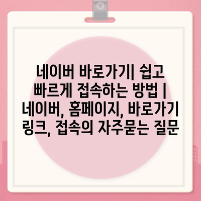 네이버 바로가기| 쉽고 빠르게 접속하는 방법 | 네이버, 홈페이지, 바로가기 링크, 접속