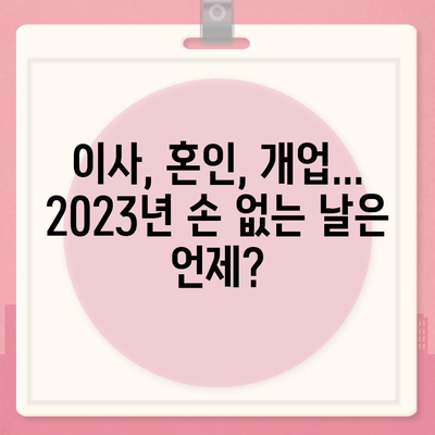 2023년 손 없는 날 완벽 가이드| 이사, 혼인, 개업 등 중요한 날짜 확인 | 손 없는 날, 이사 날짜, 혼인 날짜, 개업 날짜