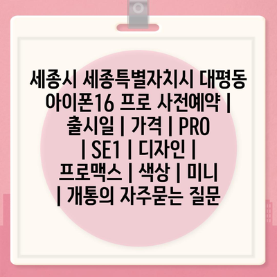 세종시 세종특별자치시 대평동 아이폰16 프로 사전예약 | 출시일 | 가격 | PRO | SE1 | 디자인 | 프로맥스 | 색상 | 미니 | 개통