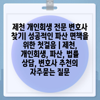 제천 개인회생 전문 변호사 찾기| 성공적인 파산 면책을 위한 첫걸음 | 제천, 개인회생, 파산, 법률 상담, 변호사 추천