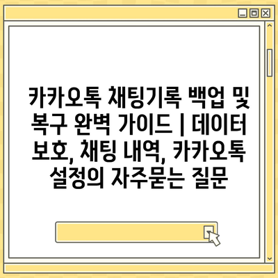 카카오톡 채팅기록 백업 및 복구 완벽 가이드 | 데이터 보호, 채팅 내역, 카카오톡 설정