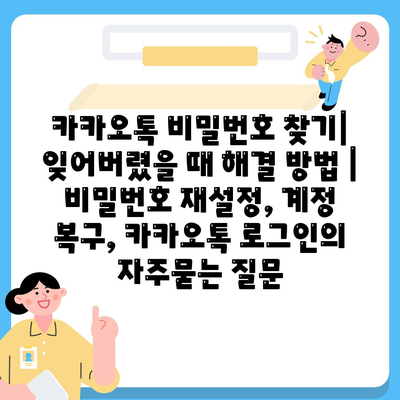 카카오톡 비밀번호 찾기| 잊어버렸을 때 해결 방법 | 비밀번호 재설정, 계정 복구, 카카오톡 로그인