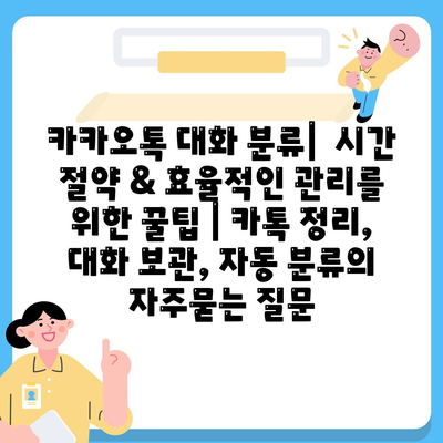 카카오톡 대화 분류|  시간 절약 & 효율적인 관리를 위한 꿀팁 | 카톡 정리, 대화 보관, 자동 분류