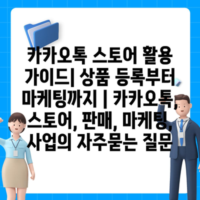 카카오톡 스토어 활용 가이드| 상품 등록부터 마케팅까지 | 카카오톡, 스토어, 판매, 마케팅, 사업