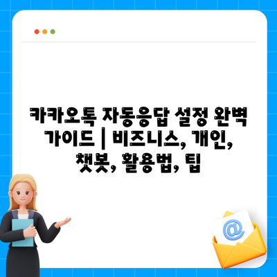 카카오톡 자동응답 설정 완벽 가이드 |  비즈니스, 개인, 챗봇, 활용법, 팁