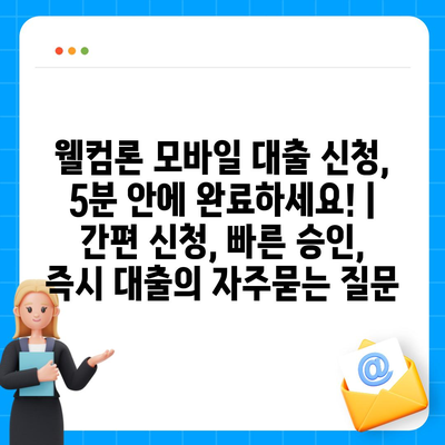 웰컴론 모바일 대출 신청, 5분 안에 완료하세요! | 간편 신청, 빠른 승인, 즉시 대출