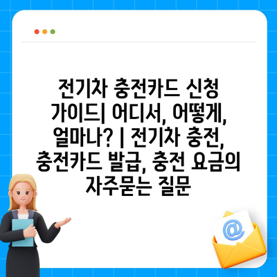 전기차 충전카드 신청 가이드| 어디서, 어떻게, 얼마나? | 전기차 충전, 충전카드 발급, 충전 요금