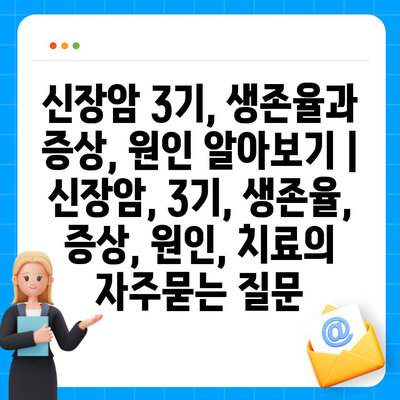 신장암 3기, 생존율과 증상, 원인 알아보기 | 신장암, 3기, 생존율, 증상, 원인, 치료