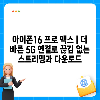 아이폰16 프로 맥스 | 더 빠른 5G 연결로 끊김 없는 스트리밍과 다운로드