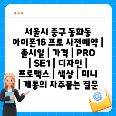 서울시 중구 동화동 아이폰16 프로 사전예약 | 출시일 | 가격 | PRO | SE1 | 디자인 | 프로맥스 | 색상 | 미니 | 개통