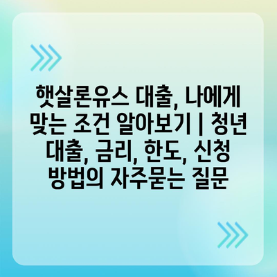 햇살론유스 대출, 나에게 맞는 조건 알아보기 | 청년 대출, 금리, 한도, 신청 방법