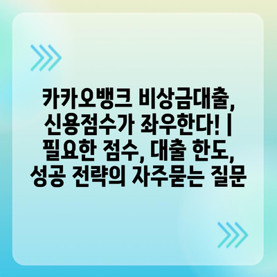 카카오뱅크 비상금대출, 신용점수가 좌우한다! | 필요한 점수, 대출 한도, 성공 전략