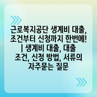 근로복지공단 생계비 대출, 조건부터 신청까지 한번에! | 생계비 대출, 대출 조건, 신청 방법, 서류