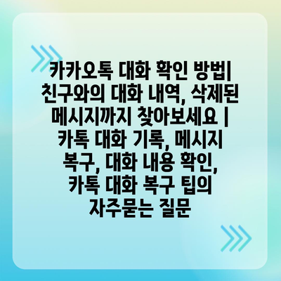 카카오톡 대화 확인 방법| 친구와의 대화 내역, 삭제된 메시지까지 찾아보세요 | 카톡 대화 기록, 메시지 복구, 대화 내용 확인, 카톡 대화 복구 팁