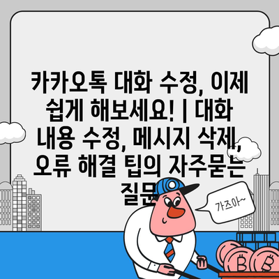 카카오톡 대화 수정, 이제 쉽게 해보세요! | 대화 내용 수정, 메시지 삭제, 오류 해결 팁