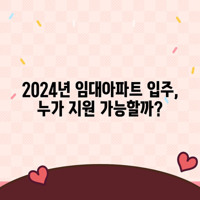 2024년 임대아파트 입주, 궁금한 모든 것! | 입주 조건, 종류, 지원 방법, 성공 전략