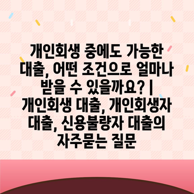 개인회생 중에도 가능한 대출, 어떤 조건으로 얼마나 받을 수 있을까요? | 개인회생 대출, 개인회생자 대출, 신용불량자 대출