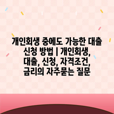 개인회생 중에도 가능한 대출 신청 방법 | 개인회생, 대출, 신청, 자격조건, 금리