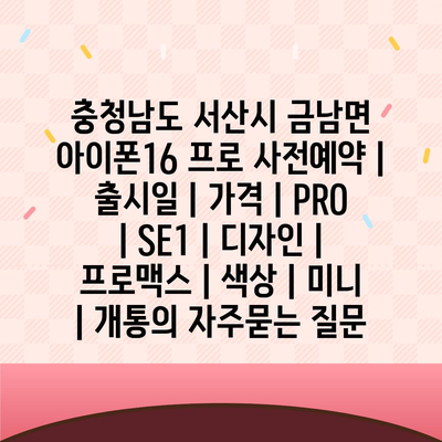 충청남도 서산시 금남면 아이폰16 프로 사전예약 | 출시일 | 가격 | PRO | SE1 | 디자인 | 프로맥스 | 색상 | 미니 | 개통