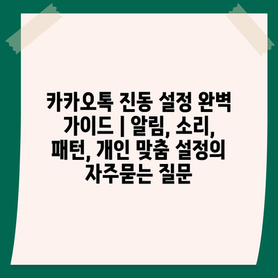 카카오톡 진동 설정 완벽 가이드 | 알림, 소리, 패턴, 개인 맞춤 설정