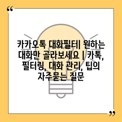 카카오톡 대화필터| 원하는 대화만 골라보세요 | 카톡, 필터링, 대화 관리, 팁