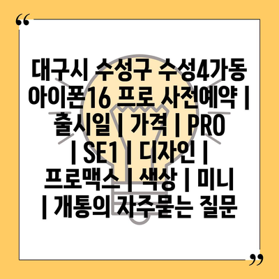 대구시 수성구 수성4가동 아이폰16 프로 사전예약 | 출시일 | 가격 | PRO | SE1 | 디자인 | 프로맥스 | 색상 | 미니 | 개통