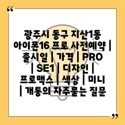 광주시 동구 지산1동 아이폰16 프로 사전예약 | 출시일 | 가격 | PRO | SE1 | 디자인 | 프로맥스 | 색상 | 미니 | 개통