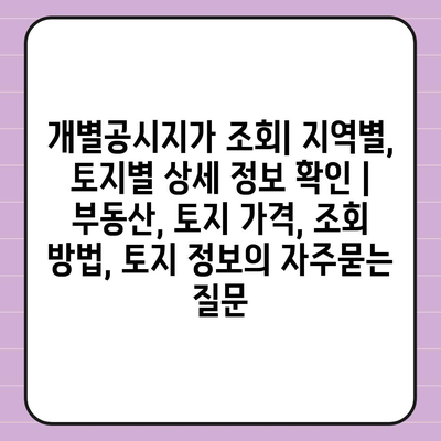 개별공시지가 조회| 지역별, 토지별 상세 정보 확인 | 부동산, 토지 가격, 조회 방법, 토지 정보