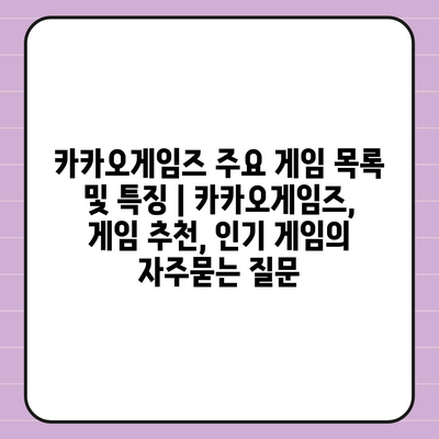 카카오게임즈 주요 게임 목록 및 특징 | 카카오게임즈, 게임 추천, 인기 게임