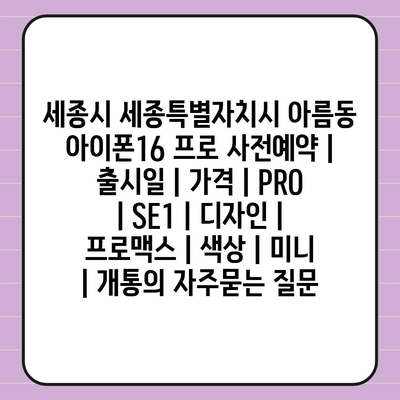 세종시 세종특별자치시 아름동 아이폰16 프로 사전예약 | 출시일 | 가격 | PRO | SE1 | 디자인 | 프로맥스 | 색상 | 미니 | 개통