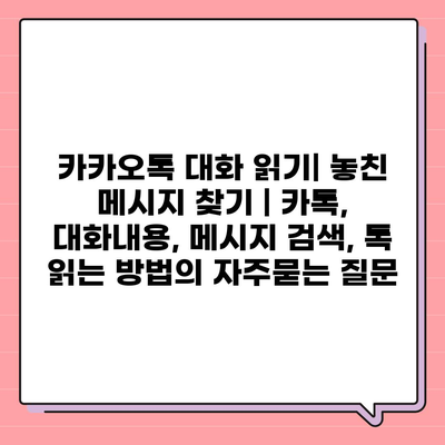 카카오톡 대화 읽기| 놓친 메시지 찾기 | 카톡, 대화내용, 메시지 검색, 톡 읽는 방법