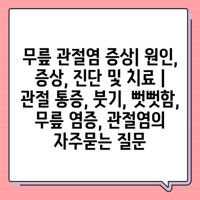 무릎 관절염 증상| 원인, 증상, 진단 및 치료 | 관절 통증, 붓기, 뻣뻣함, 무릎 염증, 관절염