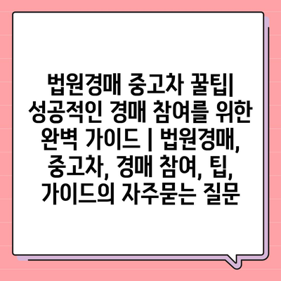 법원경매 중고차 꿀팁| 성공적인 경매 참여를 위한 완벽 가이드 | 법원경매, 중고차, 경매 참여, 팁, 가이드