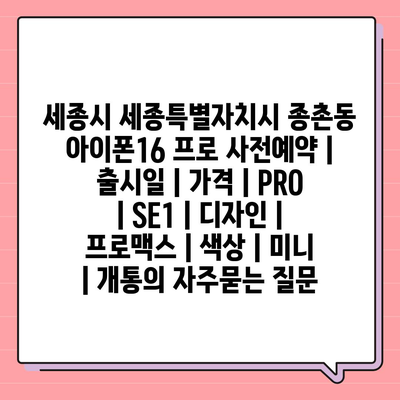 세종시 세종특별자치시 종촌동 아이폰16 프로 사전예약 | 출시일 | 가격 | PRO | SE1 | 디자인 | 프로맥스 | 색상 | 미니 | 개통